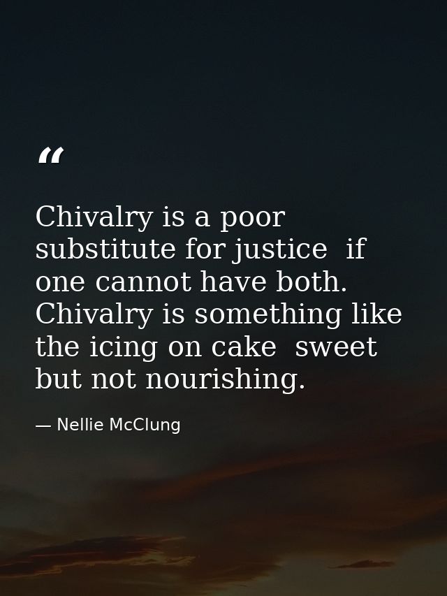 Chivalry is a poor substitute for justice  if one cannot have both. Chivalry is something like the icing on cake  sweet  — Nellie McClung