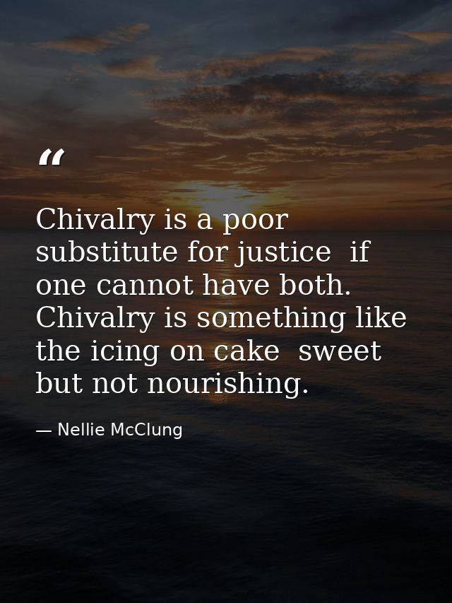 Chivalry is a poor substitute for justice  if one cannot have both. Chivalry is something like the icing on cake  sweet  — Nellie McClung