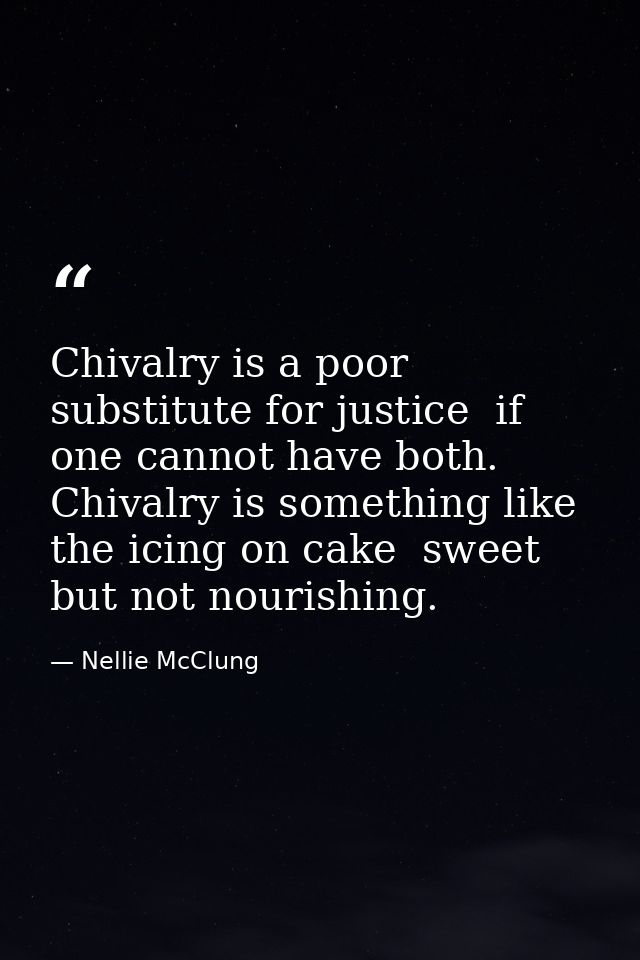 Chivalry is a poor substitute for justice  if one cannot have both. Chivalry is something like the icing on cake  sweet  — Nellie McClung