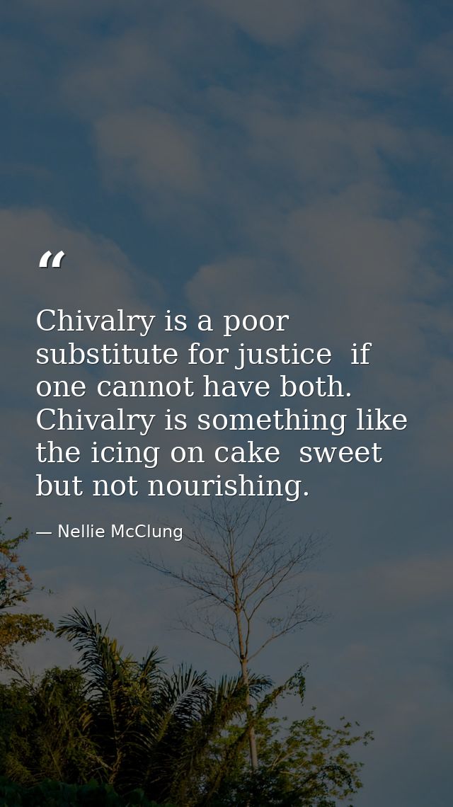 Chivalry is a poor substitute for justice  if one cannot have both. Chivalry is something like the icing on cake  sweet  — Nellie McClung