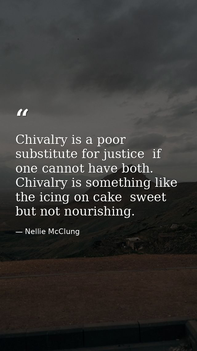 Chivalry is a poor substitute for justice  if one cannot have both. Chivalry is something like the icing on cake  sweet  — Nellie McClung