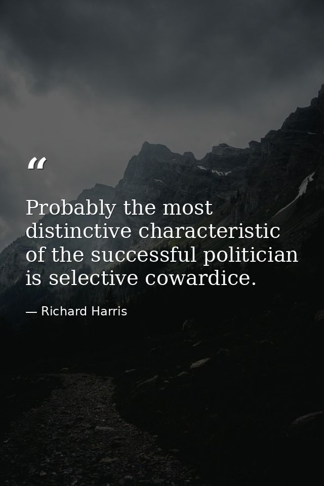 Probably the most distinctive characteristic of the successful politician is selective cowardice. — Richard Harris