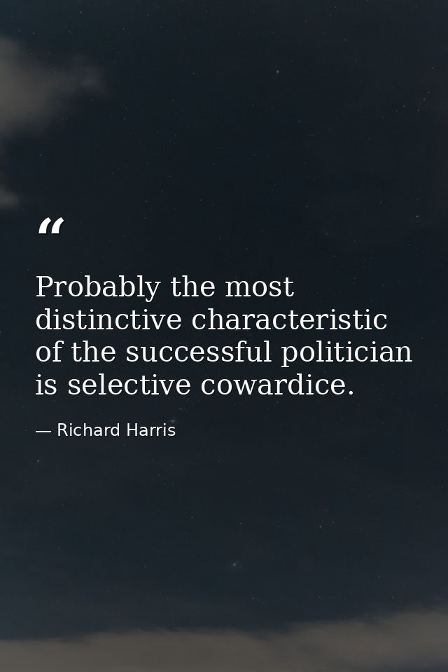 Probably the most distinctive characteristic of the successful politician is selective cowardice. — Richard Harris