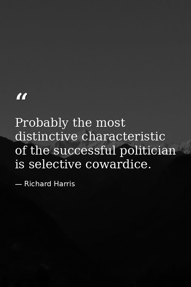 Probably the most distinctive characteristic of the successful politician is selective cowardice. — Richard Harris