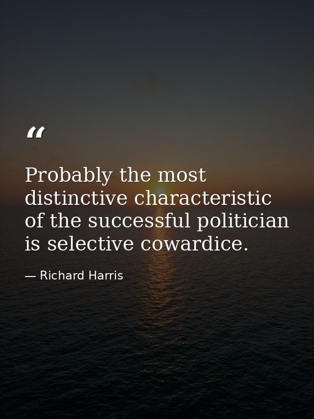 Probably the most distinctive characteristic of the successful politician is selective cowardice. — Richard Harris