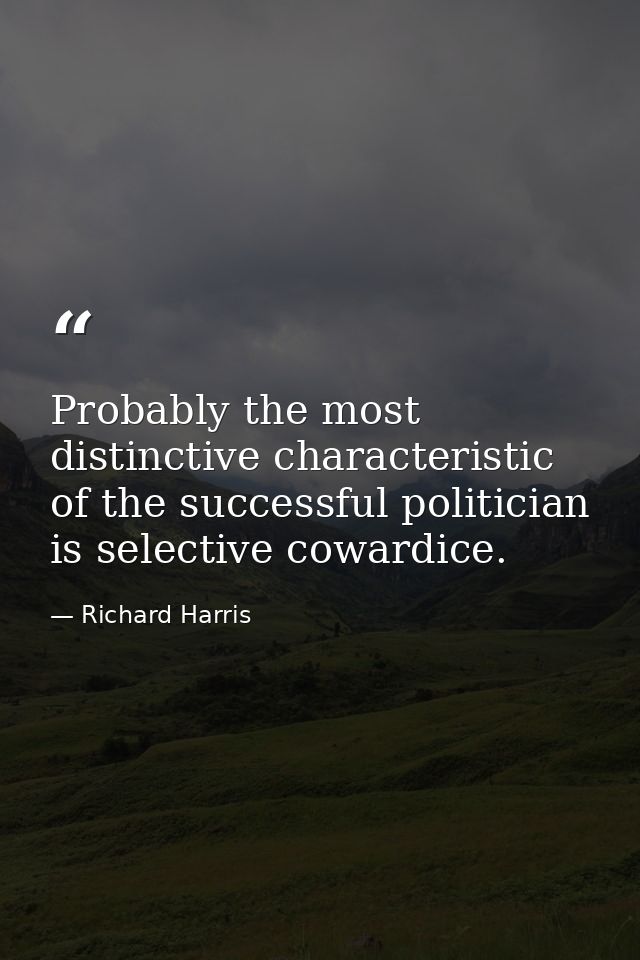 Probably the most distinctive characteristic of the successful politician is selective cowardice. — Richard Harris