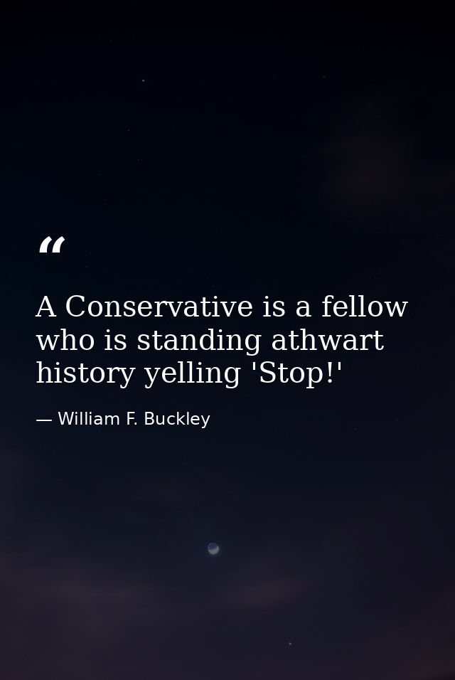 A Conservative is a fellow who is standing athwart history yelling 'Stop!' — William F. Buckley