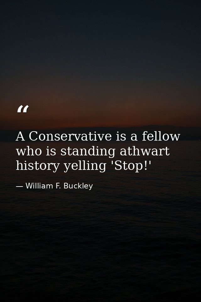 A Conservative is a fellow who is standing athwart history yelling 'Stop!' — William F. Buckley