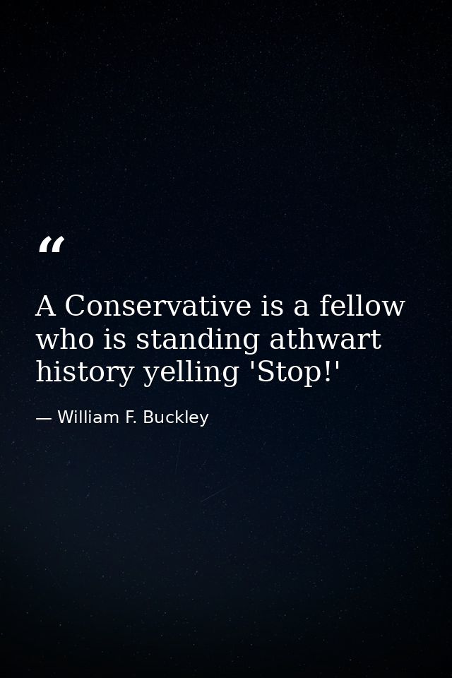 A Conservative is a fellow who is standing athwart history yelling 'Stop!' — William F. Buckley