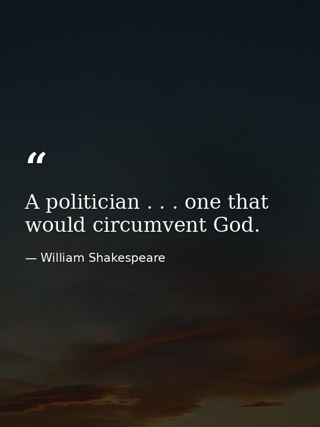 A politician . . . one that would circumvent God. — William Shakespeare