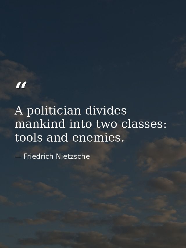 A politician divides mankind into two classes: tools and enemies. — Friedrich Nietzsche