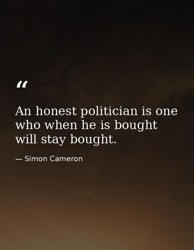 An honest politician is one who when he is bought will stay bought. — Simon Cameron