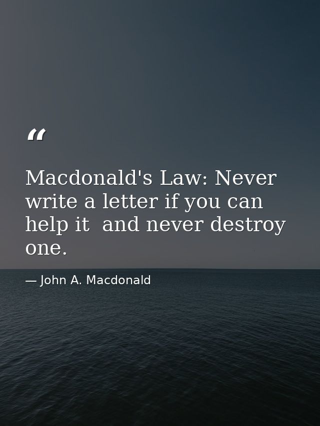 Macdonald's Law: Never write a letter if you can help it  and never destroy one. — John A. Macdonald