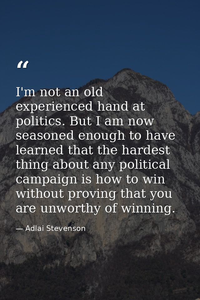 I'm not an old  experienced hand at politics. But I am now seasoned enough to have learned that the hardest thing about  — Adlai Stevenson