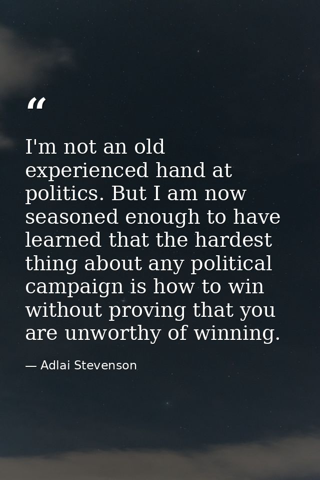 I'm not an old  experienced hand at politics. But I am now seasoned enough to have learned that the hardest thing about  — Adlai Stevenson