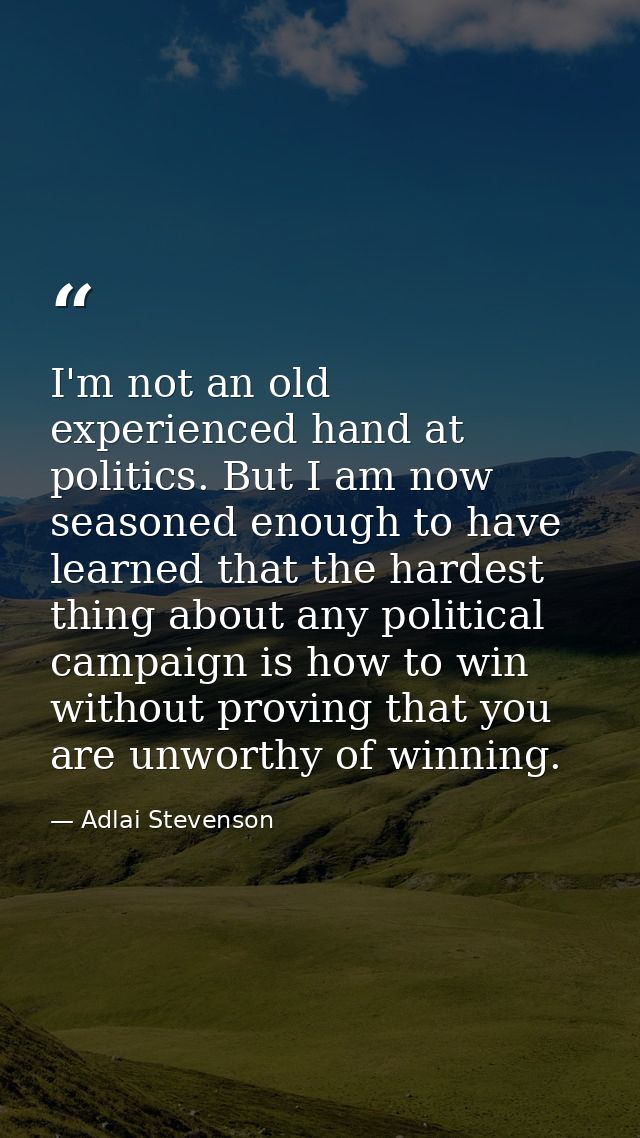 I'm not an old  experienced hand at politics. But I am now seasoned enough to have learned that the hardest thing about  — Adlai Stevenson