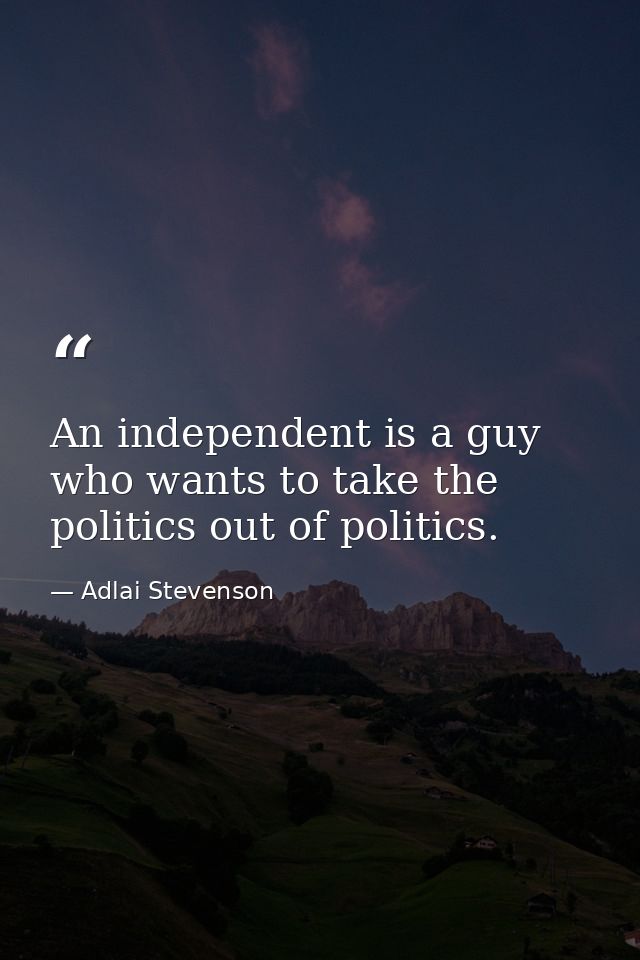 An independent is a guy who wants to take the politics out of politics. — Adlai Stevenson