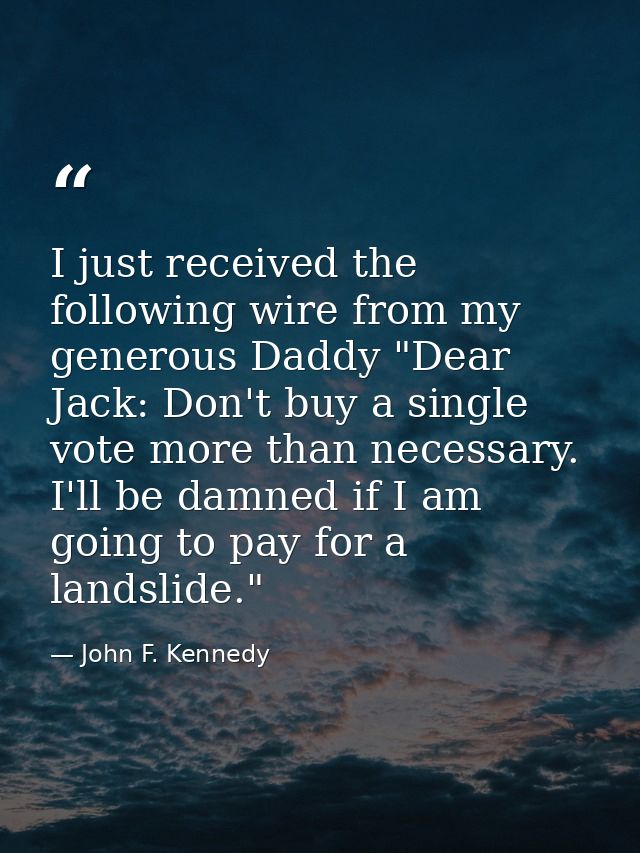 I just received the following wire from my generous Daddy "Dear Jack: Don't buy a single vote more than necessary. I'll  — John F. Kennedy