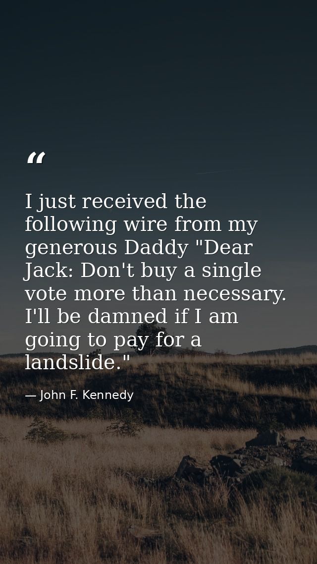 I just received the following wire from my generous Daddy "Dear Jack: Don't buy a single vote more than necessary. I'll  — John F. Kennedy