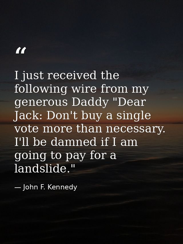 I just received the following wire from my generous Daddy "Dear Jack: Don't buy a single vote more than necessary. I'll  — John F. Kennedy