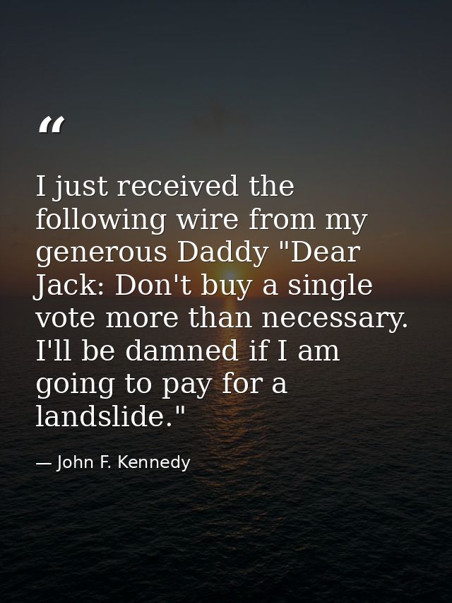 I just received the following wire from my generous Daddy "Dear Jack: Don't buy a single vote more than necessary. I'll  — John F. Kennedy