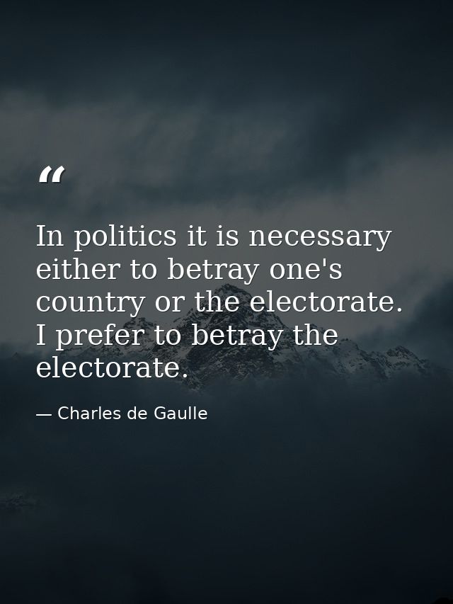 In politics it is necessary either to betray one's country or the electorate. I prefer to betray the electorate. — Charles de Gaulle