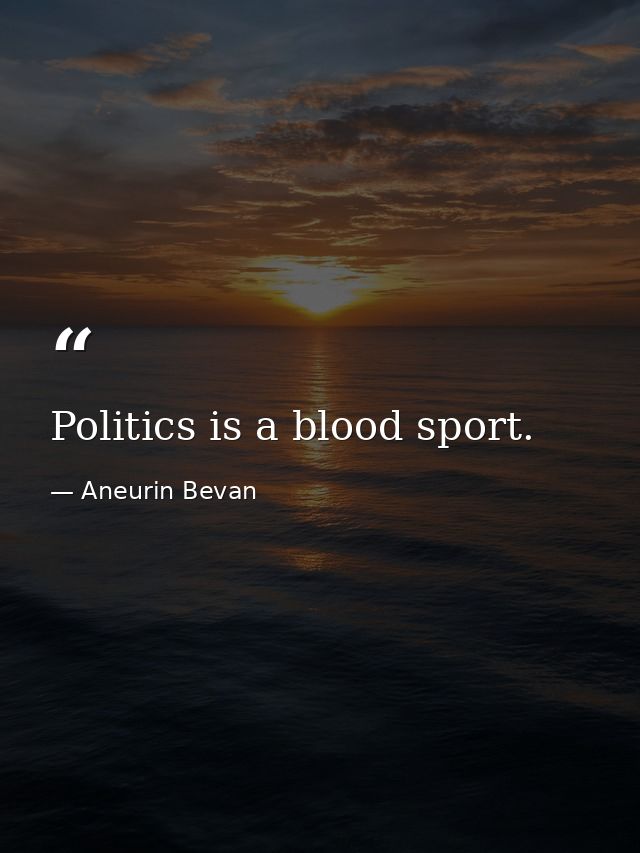 Politics is a blood sport. — Aneurin Bevan