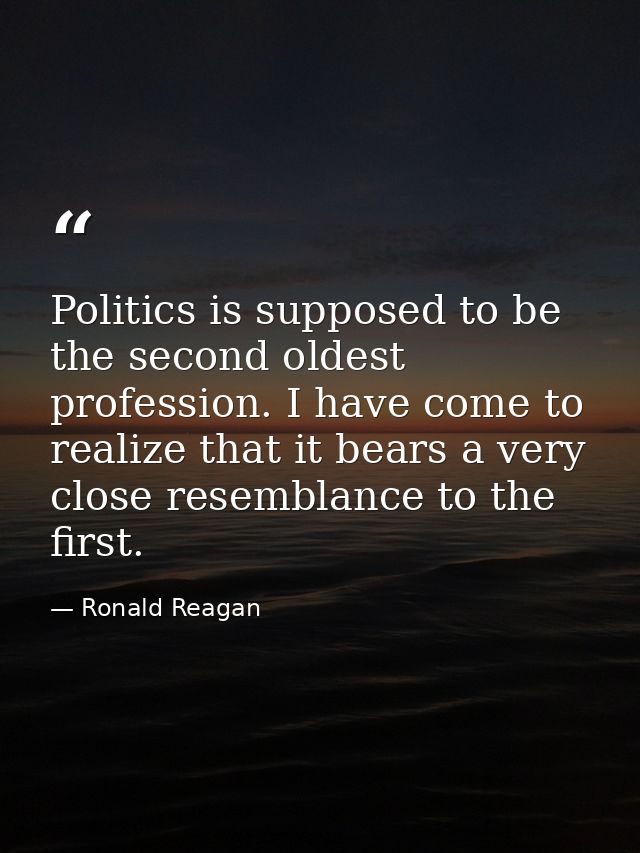 Politics is supposed to be the second oldest profession. I have come to realize that it bears a very close resemblance t — Ronald Reagan