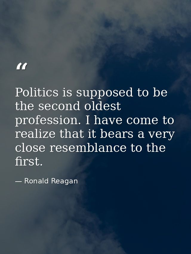 Politics is supposed to be the second oldest profession. I have come to realize that it bears a very close resemblance t — Ronald Reagan