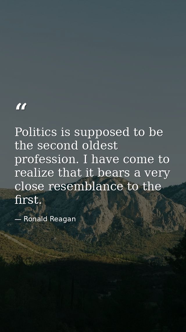 Politics is supposed to be the second oldest profession. I have come to realize that it bears a very close resemblance t — Ronald Reagan