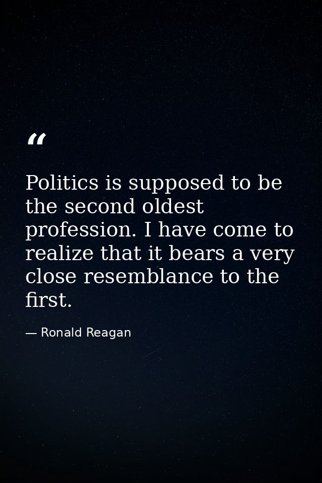 Politics is supposed to be the second oldest profession. I have come to realize that it bears a very close resemblance t — Ronald Reagan