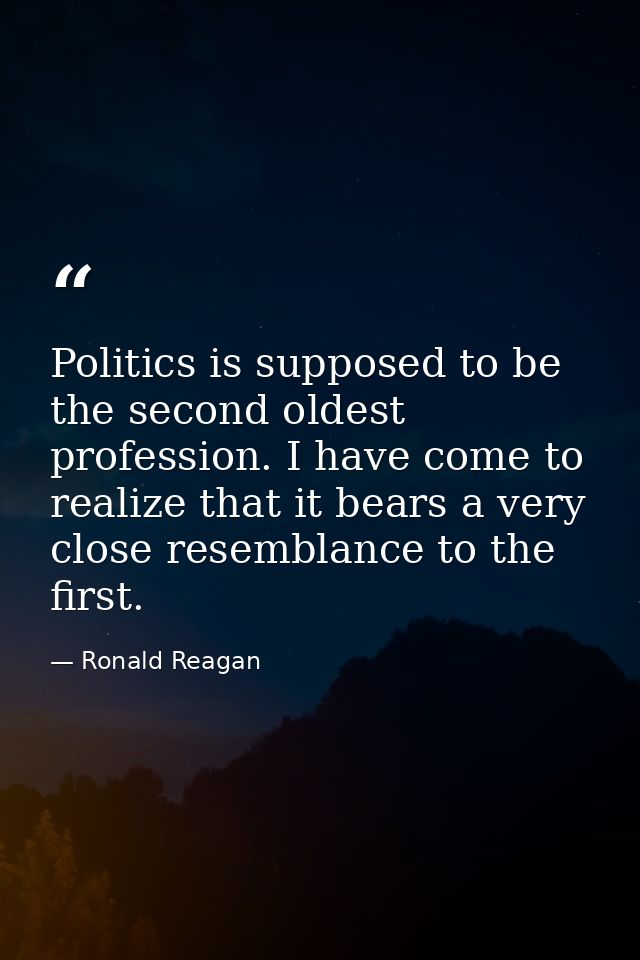 Politics is supposed to be the second oldest profession. I have come to realize that it bears a very close resemblance t — Ronald Reagan