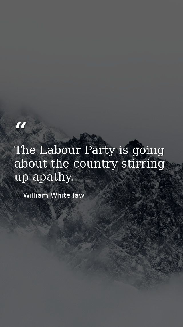 The Labour Party is going about the country stirring up apathy. — William White law