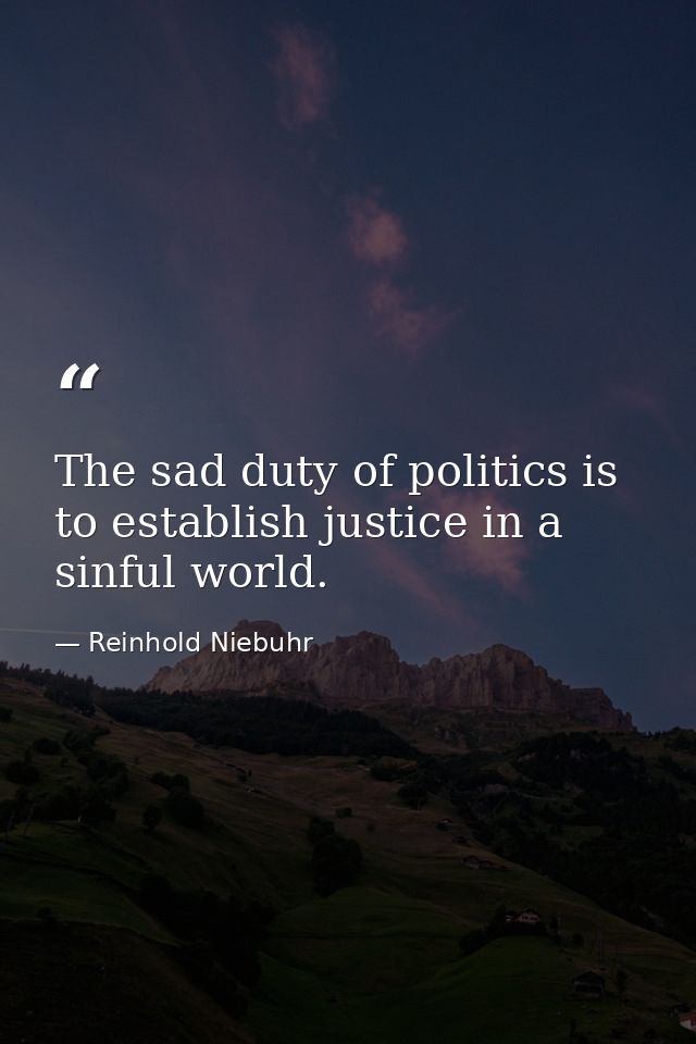The sad duty of politics is to establish justice in a sinful world. — Reinhold Niebuhr
