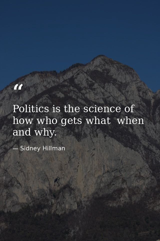 Politics is the science of how who gets what  when and why. — Sidney Hillman