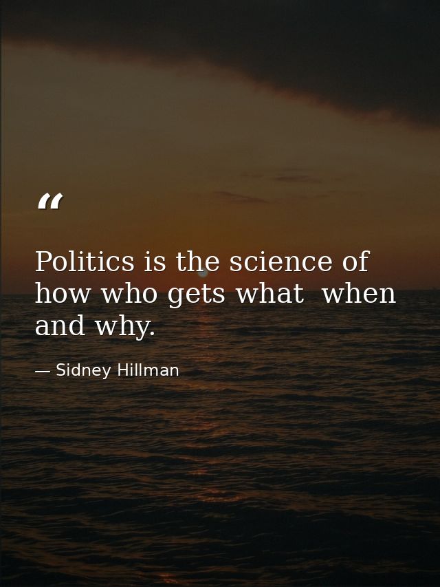 Politics is the science of how who gets what  when and why. — Sidney Hillman