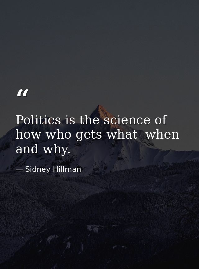 Politics is the science of how who gets what  when and why. — Sidney Hillman