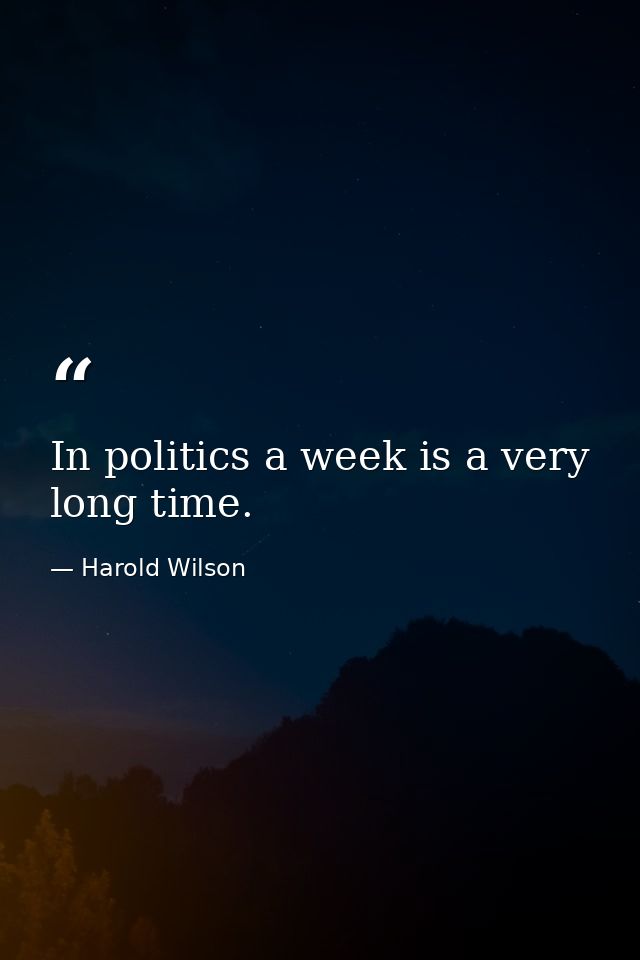 In politics a week is a very long time. — Harold Wilson