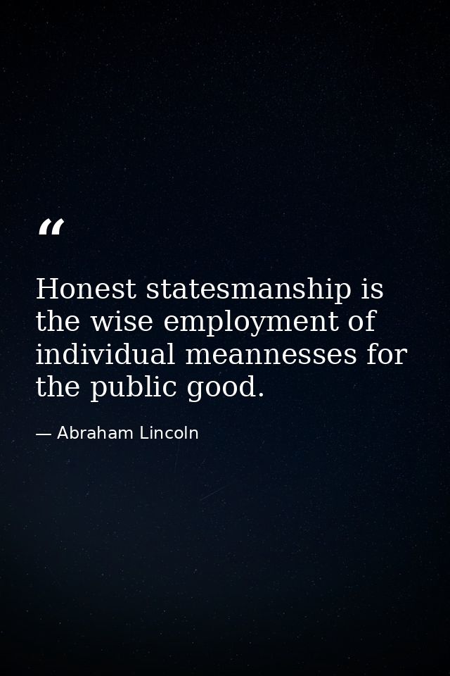 Honest statesmanship is the wise employment of individual meannesses for the public good. — Abraham Lincoln