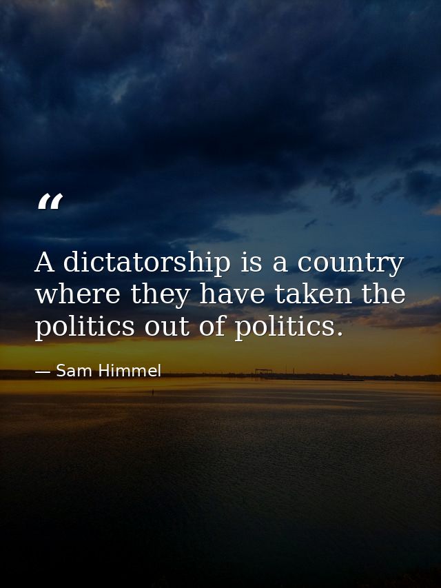 A dictatorship is a country where they have taken the politics out of politics. — Sam Himmel