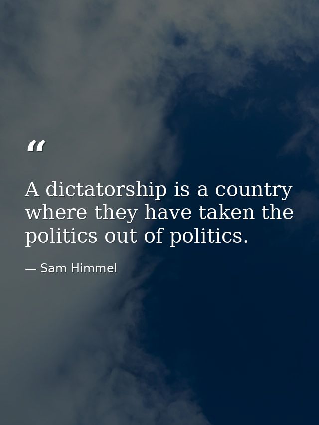 A dictatorship is a country where they have taken the politics out of politics. — Sam Himmel