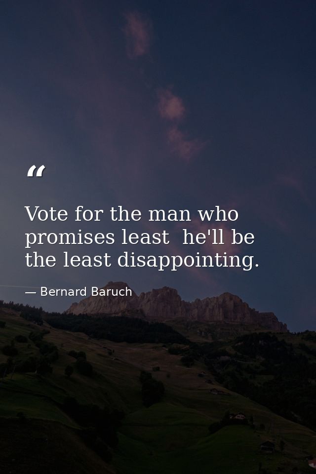 Vote for the man who promises least  he'll be the least disappointing. — Bernard Baruch