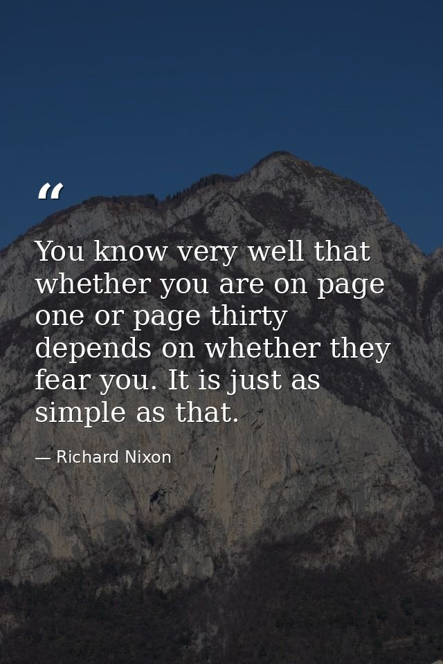 You know very well that whether you are on page one or page thirty depends on whether they fear you. It is just as simpl — Richard Nixon