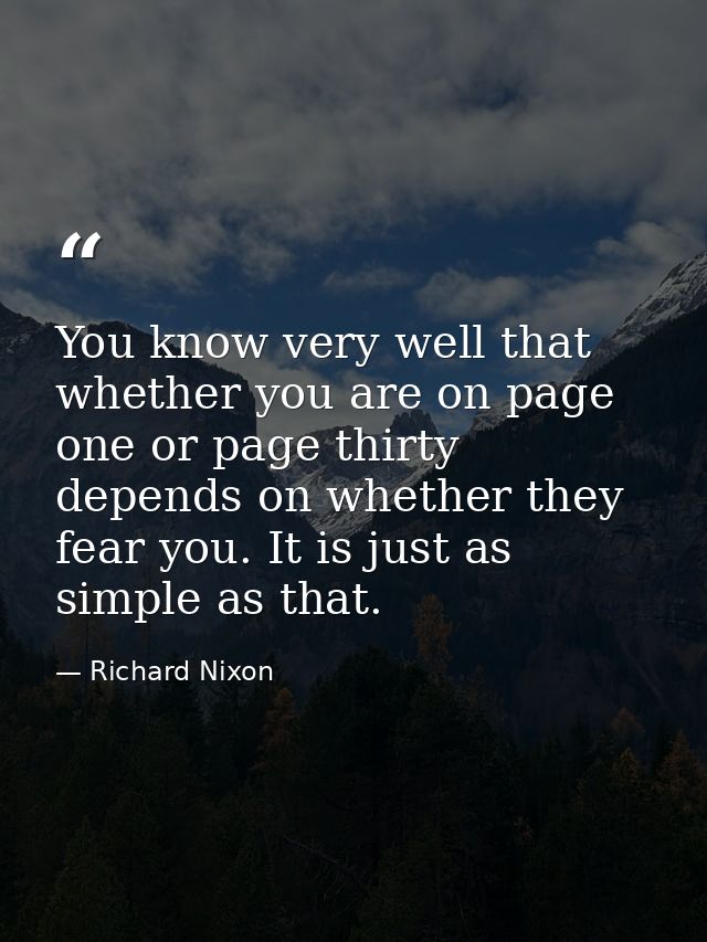 You know very well that whether you are on page one or page thirty depends on whether they fear you. It is just as simpl — Richard Nixon