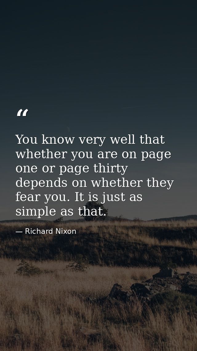 You know very well that whether you are on page one or page thirty depends on whether they fear you. It is just as simpl — Richard Nixon