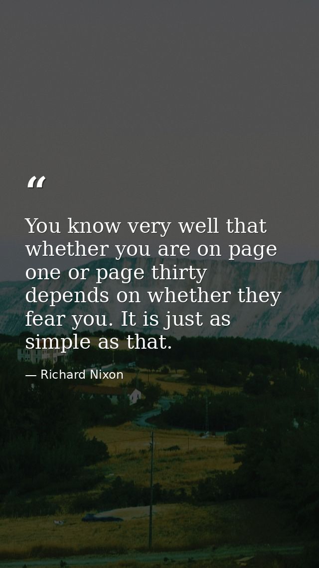 You know very well that whether you are on page one or page thirty depends on whether they fear you. It is just as simpl — Richard Nixon