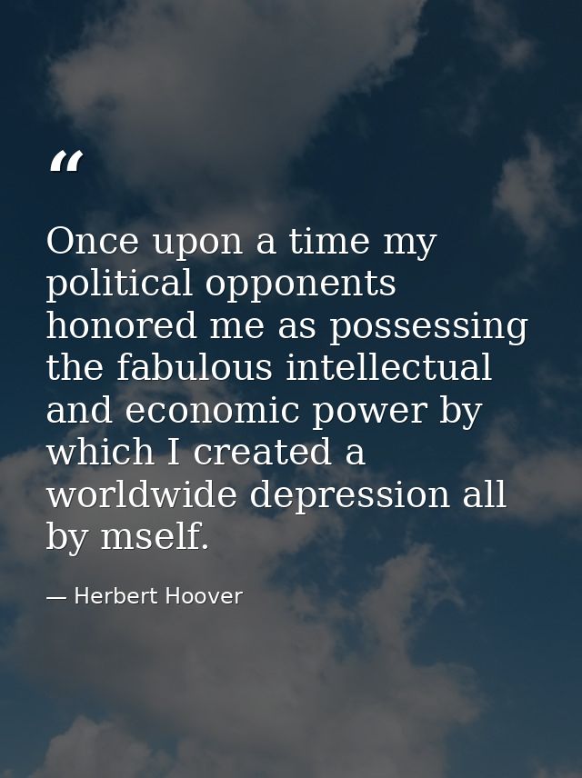 Once upon a time my political opponents honored me as possessing the fabulous intellectual and economic power by which I — Herbert Hoover