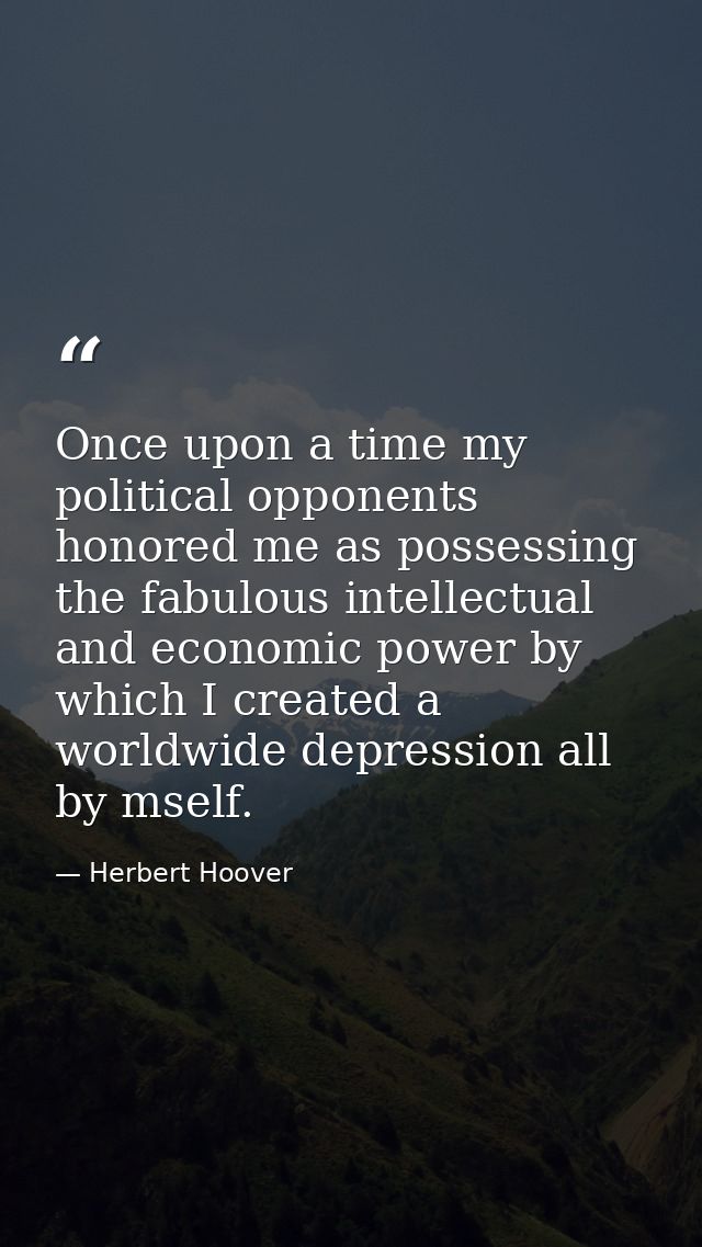 Once upon a time my political opponents honored me as possessing the fabulous intellectual and economic power by which I — Herbert Hoover