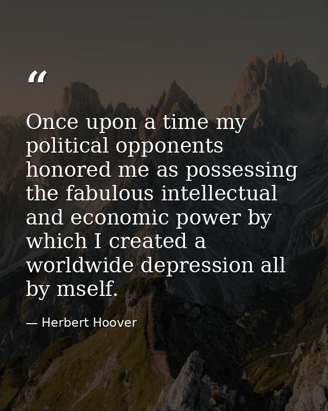 Once upon a time my political opponents honored me as possessing the fabulous intellectual and economic power by which I — Herbert Hoover