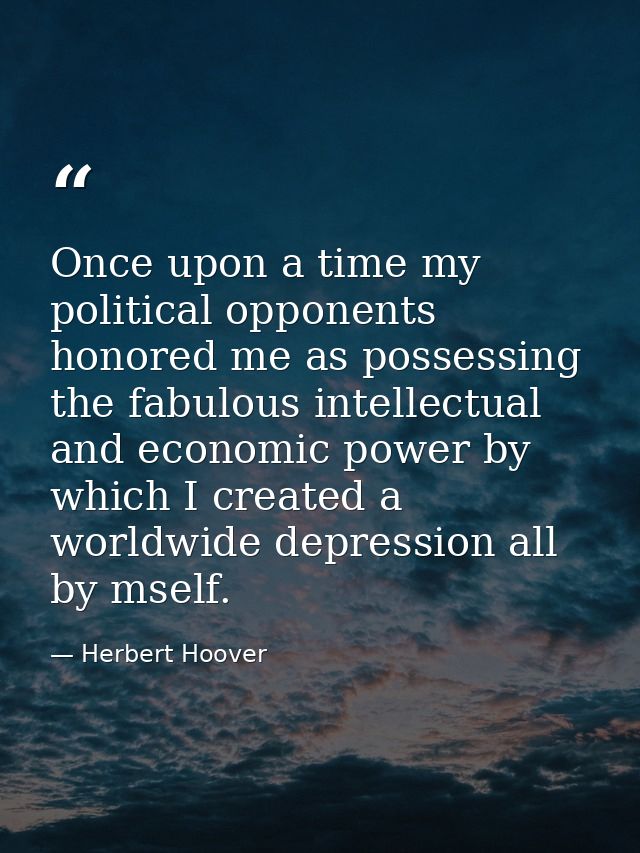Once upon a time my political opponents honored me as possessing the fabulous intellectual and economic power by which I — Herbert Hoover